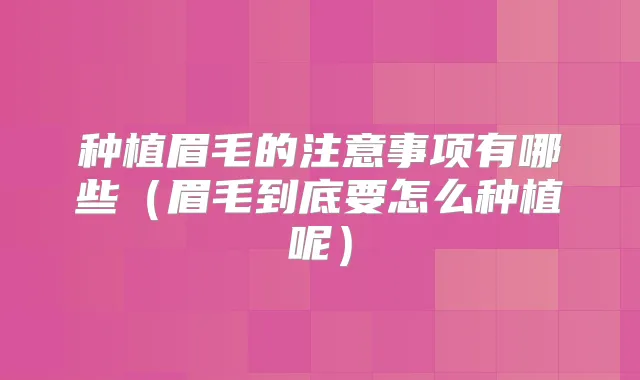 种植眉毛的注意事项有哪些（眉毛到底要怎么种植呢）