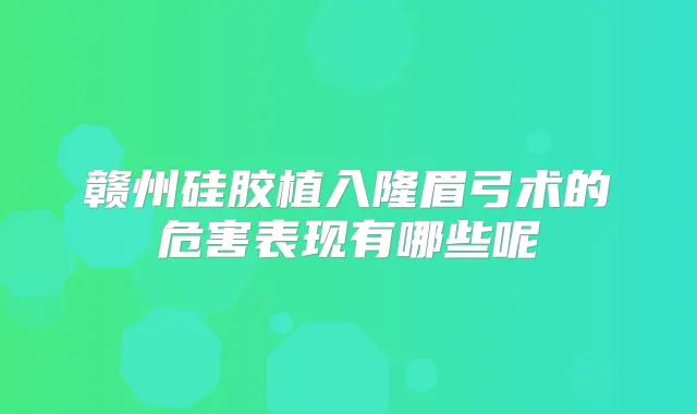 赣州硅胶植入隆眉弓术的危害表现有哪些呢