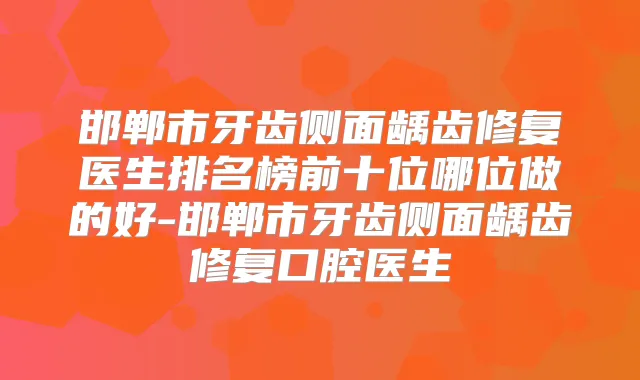 邯郸市牙齿侧面龋齿修复医生排名榜前十位哪位做的好-邯郸市牙齿侧面龋齿修复口腔医生
