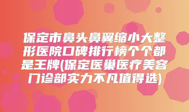 保定市鼻头鼻翼缩小大整形医院口碑排行榜个个都是王牌(保定医巢医疗美容门诊部实力不凡值得选)