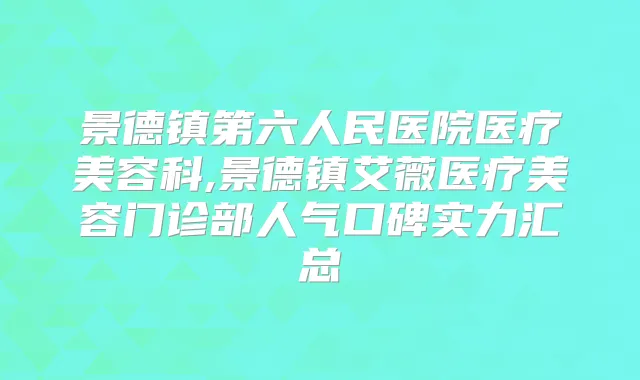 景德镇第六人民医院医疗美容科,景德镇艾薇医疗美容门诊部人气口碑实力汇总