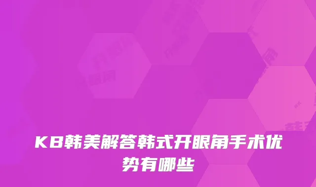 KB韩美解答韩式开眼角手术优势有哪些