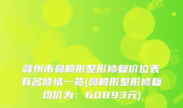 赣州市鼻畸形整形修复价位表有名倾情一览(鼻畸形整形修复均价为：60893元)