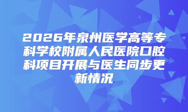 2026年泉州医学高等专科学校附属人民医院口腔科项目开展与医生同步更新情况