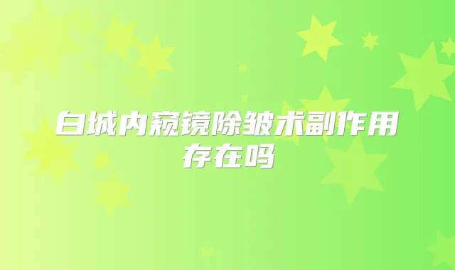 白城内窥镜除皱术副作用存在吗