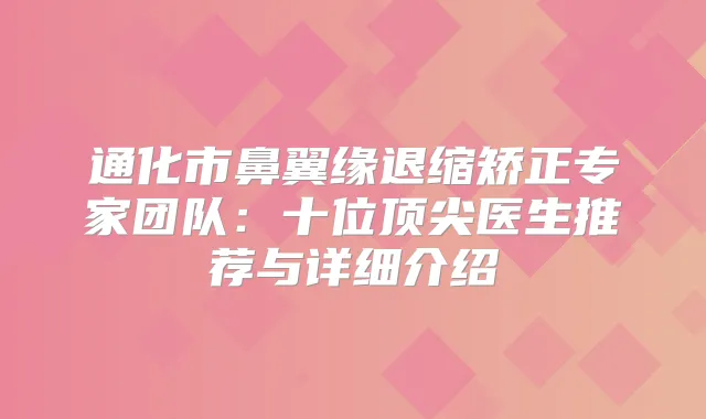 通化市鼻翼缘退缩矫正专家团队：十位医生推荐与详细介绍
