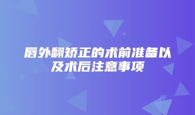 唇外翻矫正的术前准备以及术后注意事项