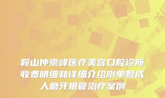 鞍山仲崇峰医疗美容口腔诊所收费明细和详细介绍附单颗成人磨牙根管案例