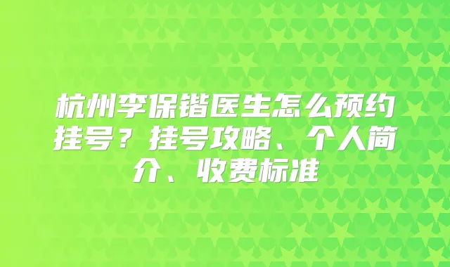 杭州李保锴医生怎么预约挂号？挂号攻略、个人简介、收费标准