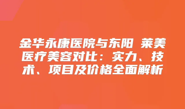 金华永康医院与东阳玥莱美医疗美容对比：实力、技术、项目及价格全面解析