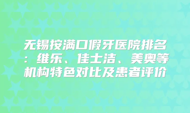 title="无锡按满口假牙医院排名：维乐、佳士洁、美奥等机构特色对比及患者评价"