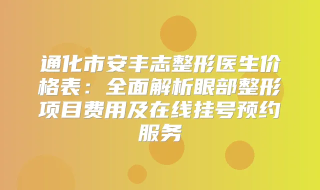 通化市安丰志整形医生价格表：全面解析眼部整形项目费用及在线挂号预约服务