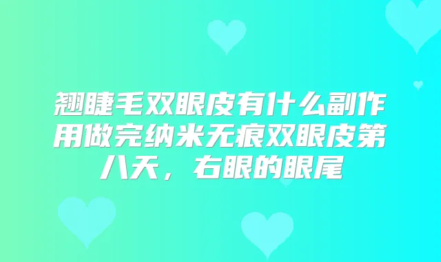翘睫毛双眼皮有什么副作用做完纳米无痕双眼皮第八天，右眼的眼尾