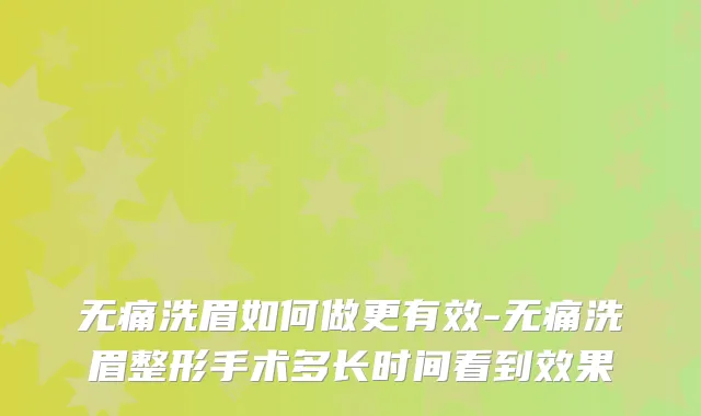 洗眉如何做更有效-洗眉整形手术多长时间看到效果