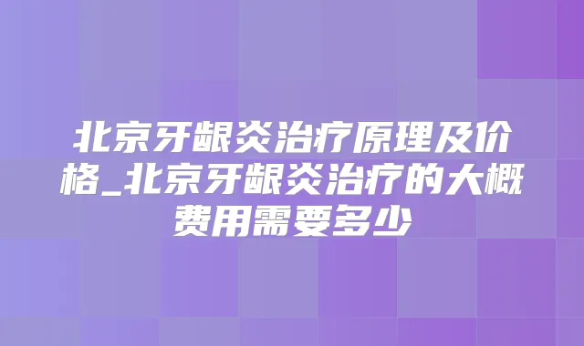 北京牙龈炎原理及价格_北京牙龈炎的大概费用需要多少