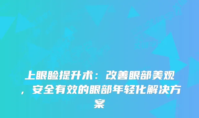 上眼睑提升术:眼部美观,安全有效的眼部年轻化解决方案