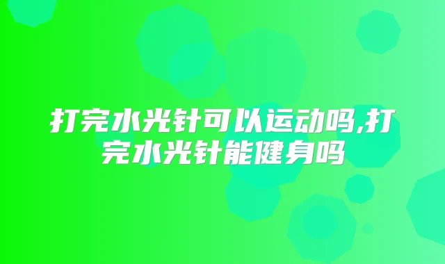 打完水光针可以运动吗,打完水光针能健身吗