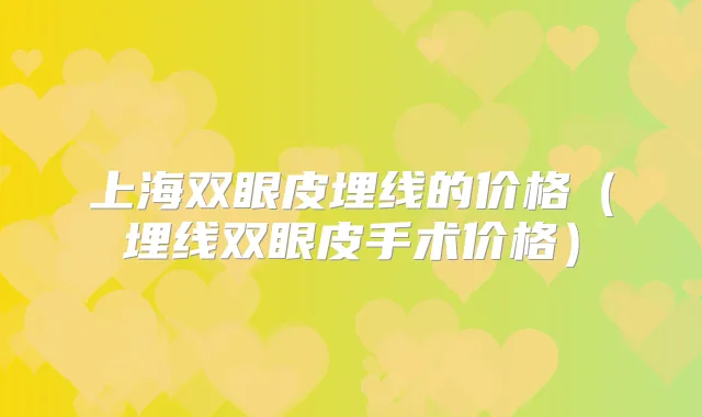 上海双眼皮埋线的价格（埋线双眼皮手术价格）