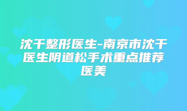 沈干整形医生-南京市沈干医生阴道松手术重点推荐医美