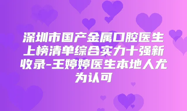 深圳市国产金属口腔医生上榜清单综合实力十强新收录-王婷婷医生本地人尤为认可