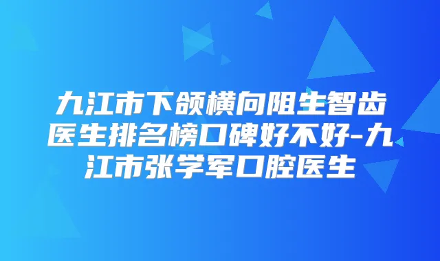 九江市下颌横向阻生智齿医生排名榜口碑好不好-九江市张学军口腔医生