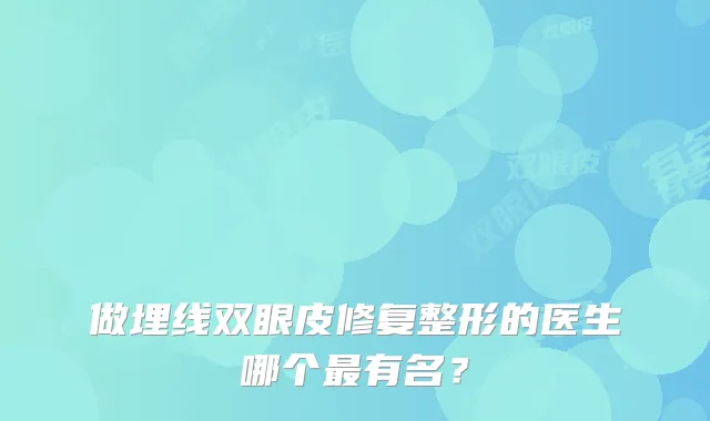 做埋线双眼皮修复整形的医生哪个有名?