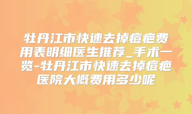 牡丹江市快速去掉痘疤费用表明细医生推荐_手术一览-牡丹江市快速去掉痘疤医院大概费用多少呢