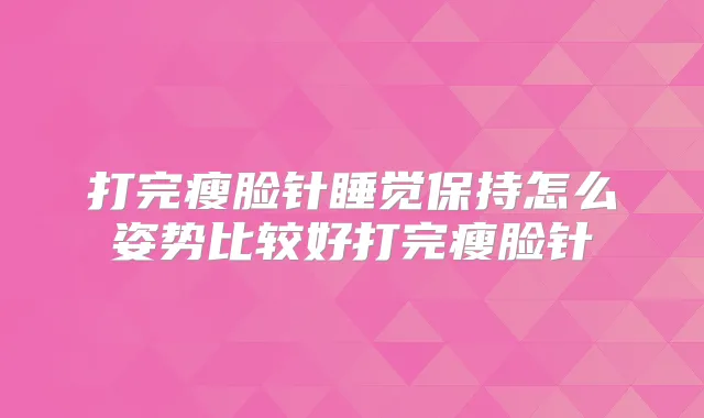 打完瘦脸针睡觉保持怎么姿势比较好打完瘦脸针