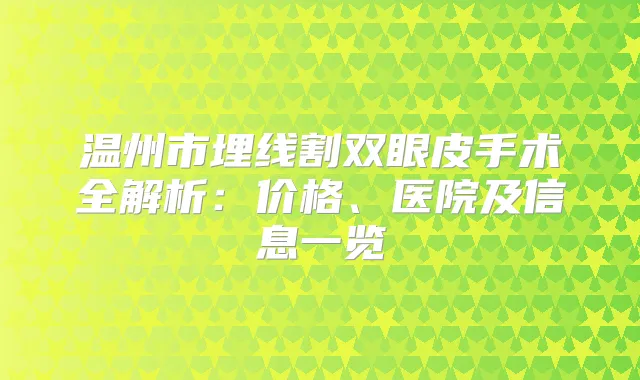 温州市埋线割双眼皮手术全解析：价格、医院及信息一览