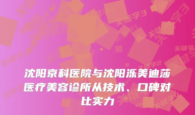沈阳京科医院与沈阳泺美迪莎医疗美容诊所从技术、口碑对比实力