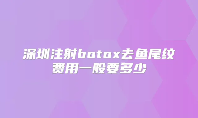 深圳注射去鱼尾纹费用一般要多少