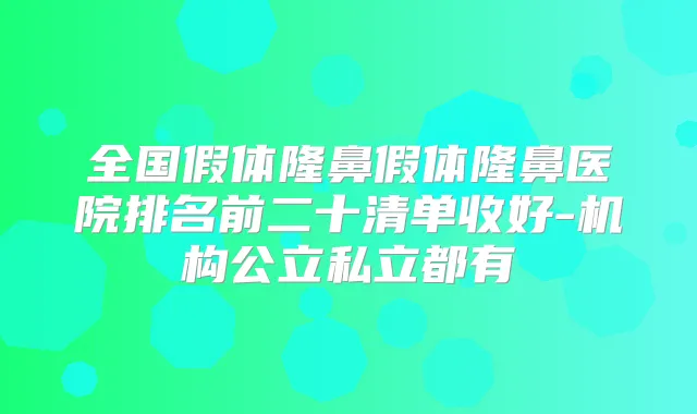 全国假体隆鼻假体隆鼻医院排名前二十清单收好-机构公立私立都有