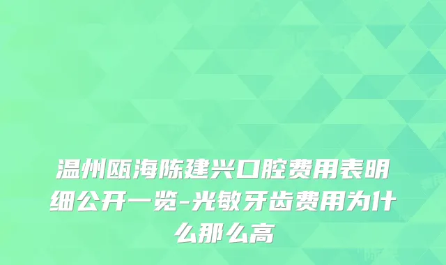 温州瓯海陈建兴口腔费用表明细公开一览-光敏牙齿费用为什么那么高