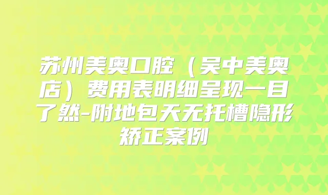 苏州美奥口腔(吴中美奥店)费用表明细呈现一目了然-附地包天无托槽隐形矫正案例