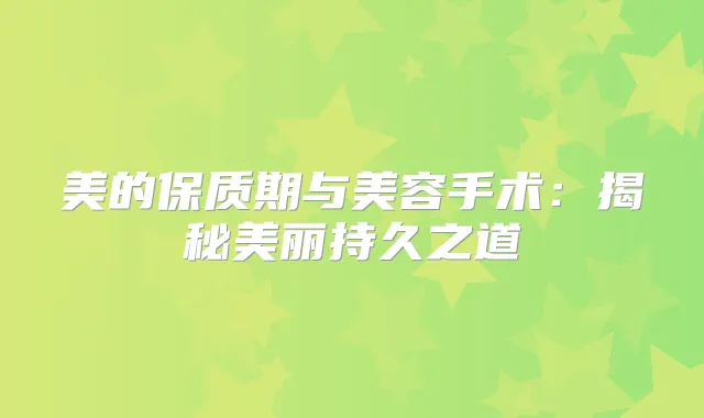 美的保质期与美容手术：揭秘美丽持久之道