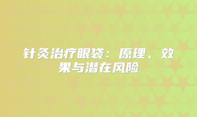 针灸眼袋:原理、效果与潜在风险