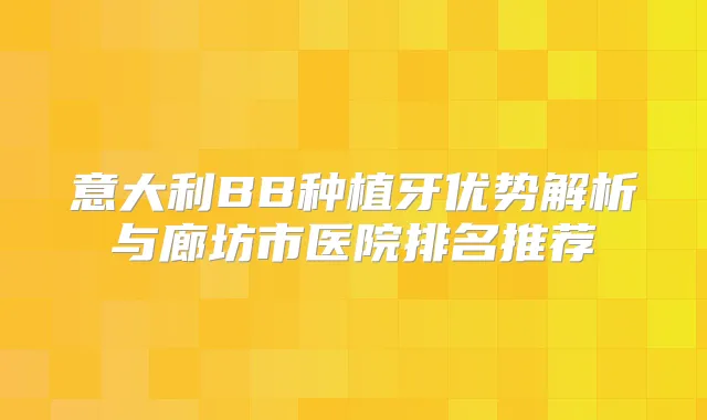 意大利BB种植牙优势解析与廊坊市医院排名推荐