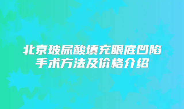 北京玻尿酸填充眼底凹陷手术方法及价格介绍