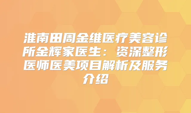 淮南田周金维医疗美容诊所金辉家医生：资深整形医师医美项目解析及服务介绍