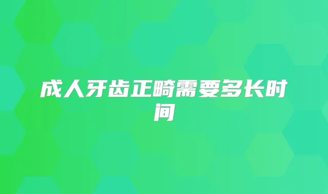 成人牙齿正畸需要多长时间