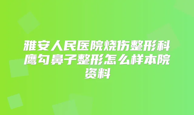 雅安人民医院烧伤整形科鹰勾鼻子整形怎么样本院资料