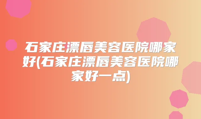 石家庄漂唇美容医院哪家好(石家庄漂唇美容医院哪家好一点)
