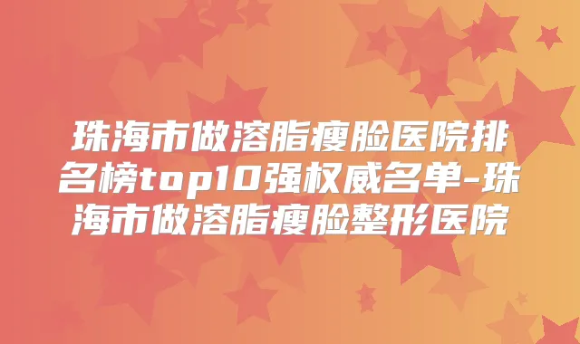 珠海市做溶脂瘦脸医院排名榜top10强名单-珠海市做溶脂瘦脸整形医院
