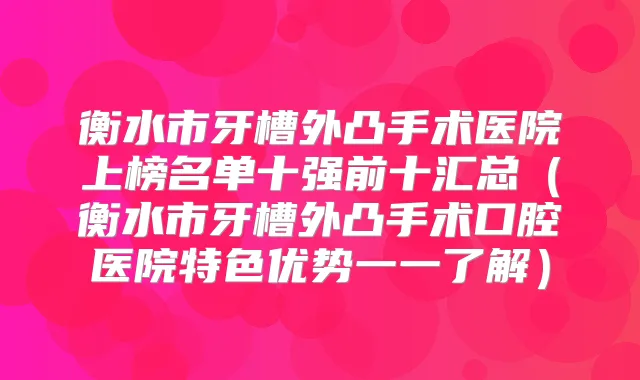 衡水市牙槽外凸手术医院上榜名单十强前十汇总（衡水市牙槽外凸手术口腔医院特色优势一一了解）