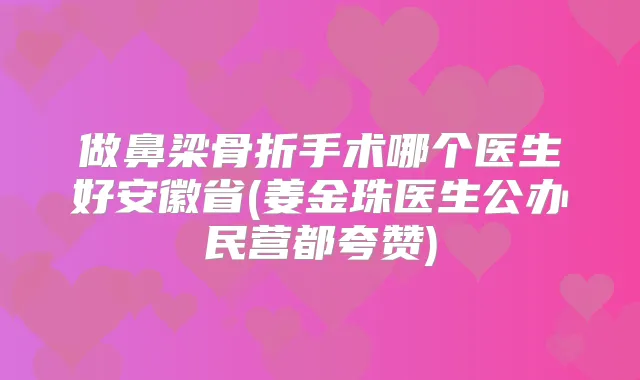 做鼻梁骨折手术哪个医生好安徽省(姜金珠医生公办民营都夸赞)