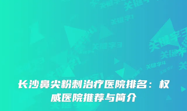 长沙鼻尖粉刺医院排名：医院推荐与简介
