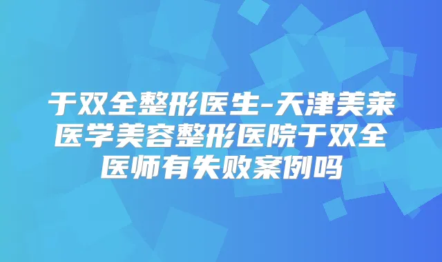 于双全整形医生-天津美莱医学美容整形医院于双全医师有失败案例吗