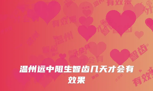 温州远中阻生智齿几天才会有效果