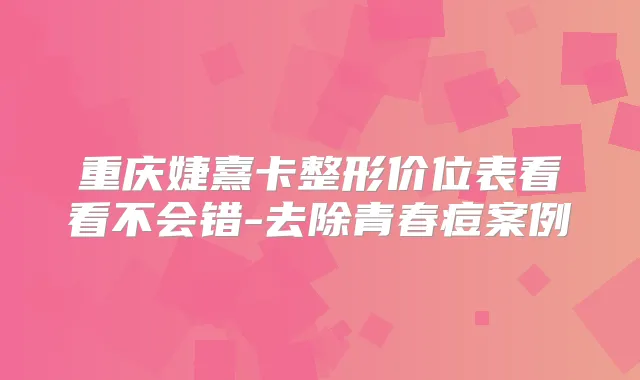 重庆婕熹卡整形价位表看看不会错-去除青春痘案例