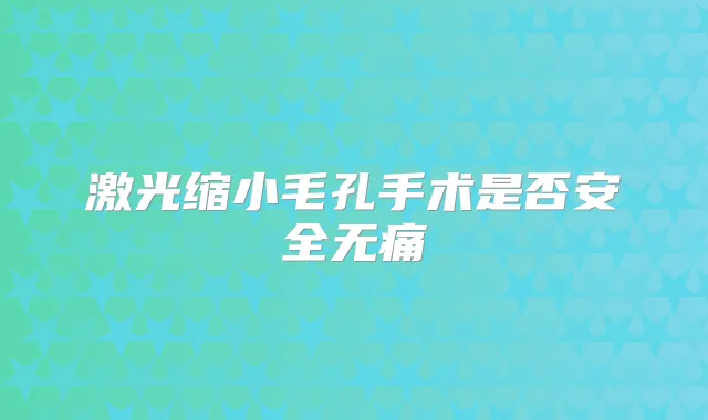 激光缩小毛孔手术是否安全